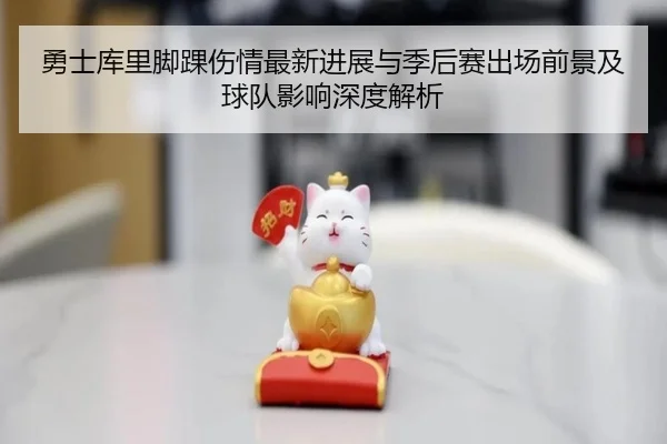 勇士库里脚踝伤情最新进展与季后赛出场前景及球队影响深度解析